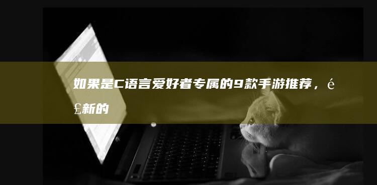 如果是C语言爱好者专属的9款手游推荐，那新的标题可能是：＂C语言编程迷必备的九大手机游戏